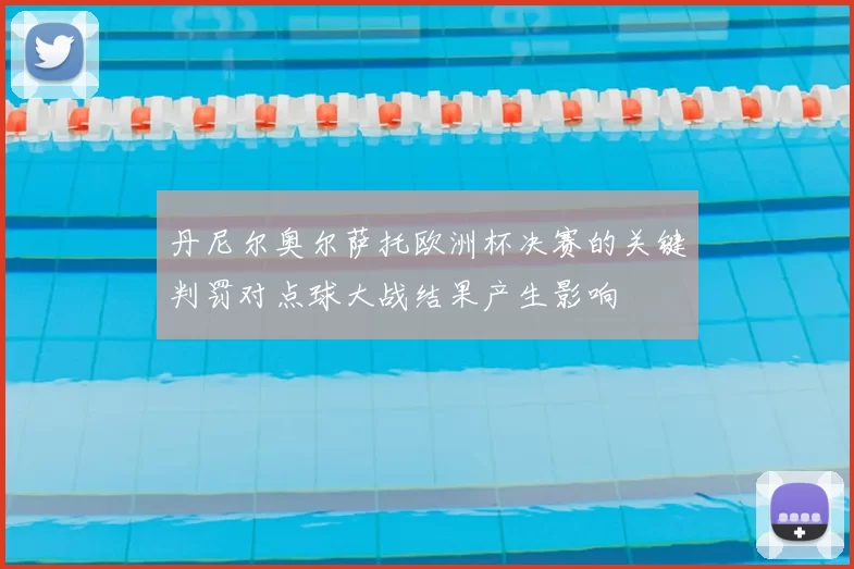 丹尼尔奥尔萨托欧洲杯决赛的关键判罚对点球大战结果产生影响