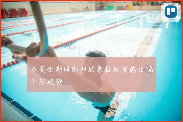 冬奥会期间哪些股票板块可能出现上涨趋势