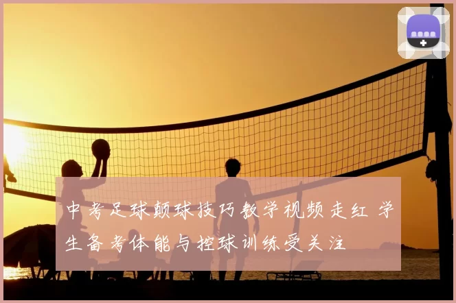 中考足球颠球技巧教学视频走红 学生备考体能与控球训练受关注