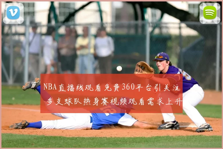 NBA直播线观看免费360平台引关注 多支球队热身赛视频观看需求上升
