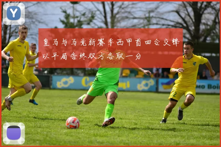 皇马与马竞新赛季西甲首回合交锋以平局告终双方各取一分