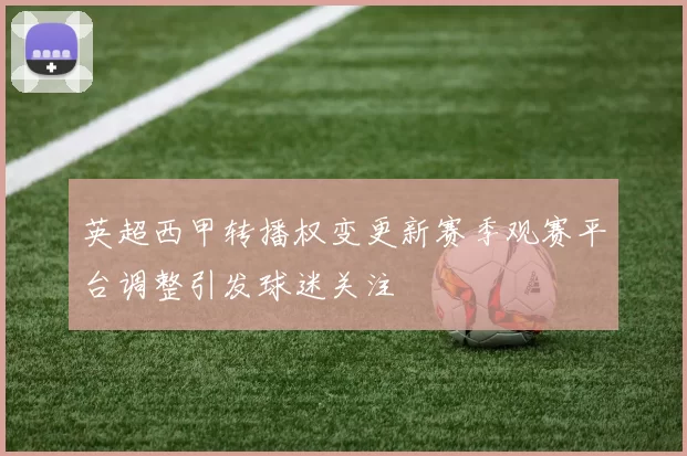 英超西甲转播权变更新赛季观赛平台调整引发球迷关注