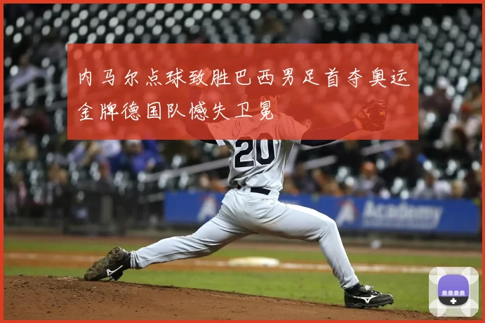 内马尔点球致胜巴西男足首夺奥运金牌德国队憾失卫冕