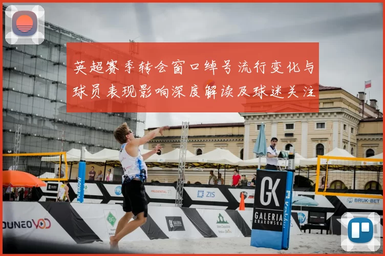 英超赛季转会窗口绰号流行变化与球员表现影响深度解读及球迷关注点