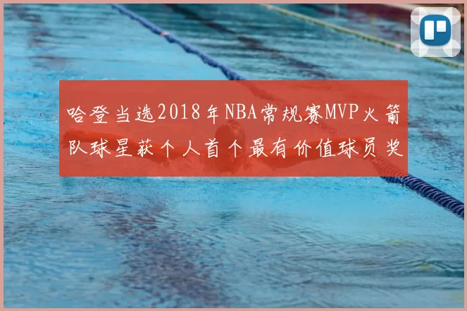 哈登当选2018年NBA常规赛MVP火箭队球星获个人首个最有价值球员奖