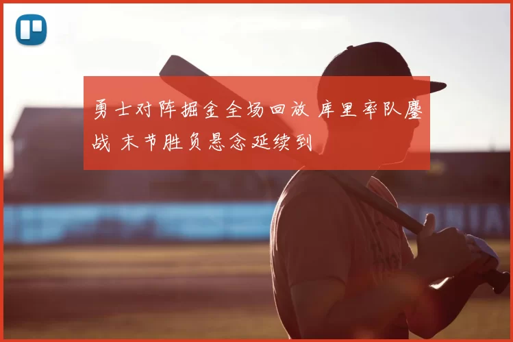 勇士对阵掘金全场回放 库里率队鏖战 末节胜负悬念延续到