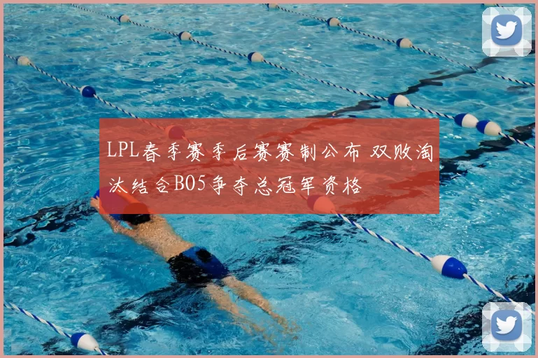 LPL春季赛季后赛赛制公布 双败淘汰结合BO5争夺总冠军资格