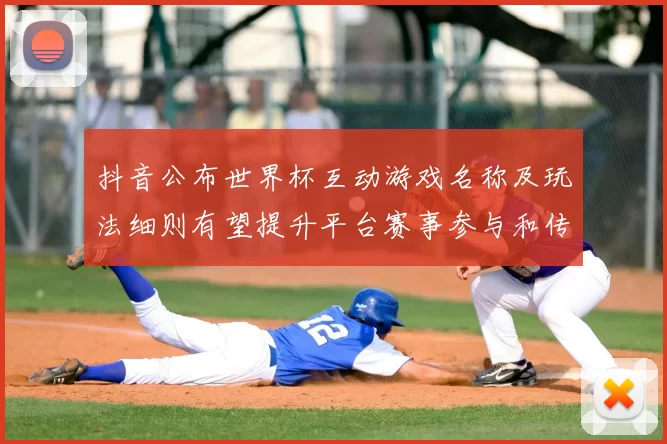 抖音公布世界杯互动游戏名称及玩法细则有望提升平台赛事参与和传播效率
