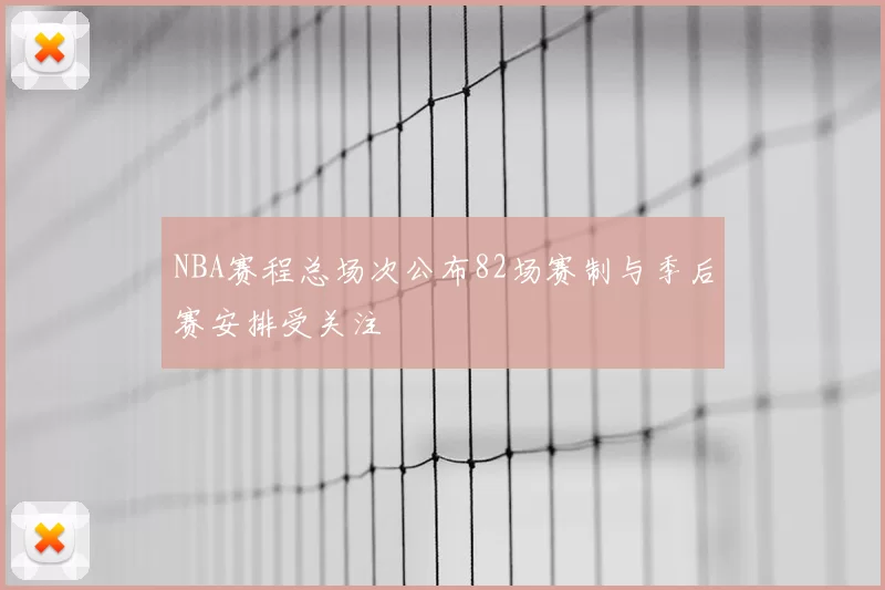 NBA赛程总场次公布82场赛制与季后赛安排受关注