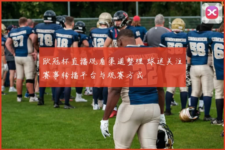 欧冠杯直播观看渠道整理 球迷关注赛事转播平台与观赛方式