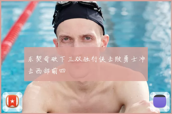东契奇砍下三双独行侠击败勇士冲击西部前四