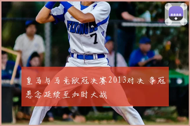 皇马与马竞欧冠决赛2013对决 争冠悬念延续至加时大战