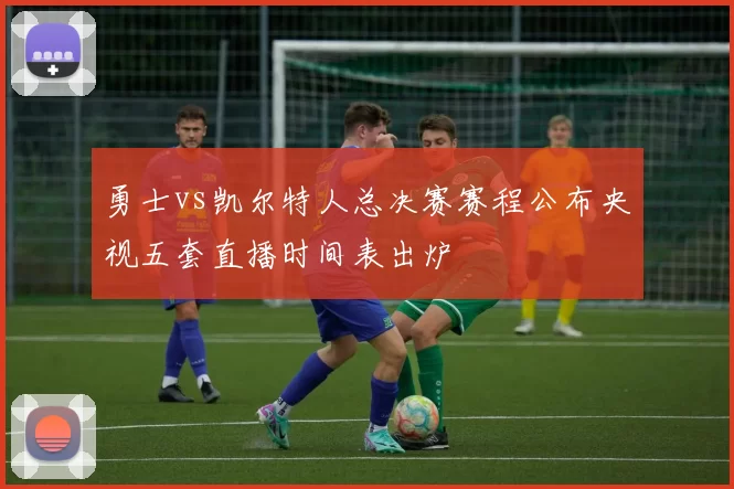 勇士vs凯尔特人总决赛赛程公布央视五套直播时间表出炉