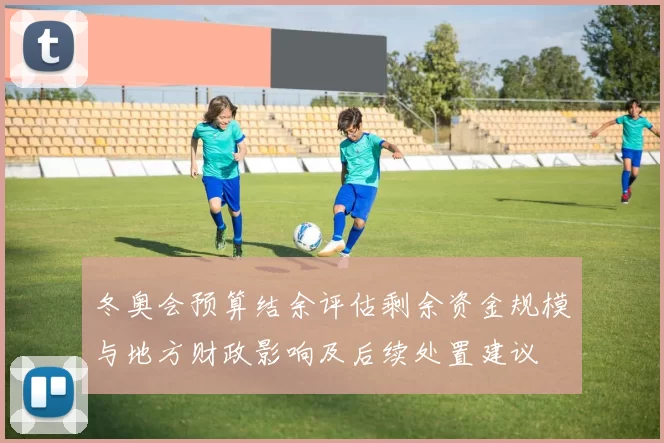 冬奥会预算结余评估剩余资金规模与地方财政影响及后续处置建议