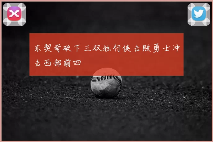 东契奇砍下三双独行侠击败勇士冲击西部前四