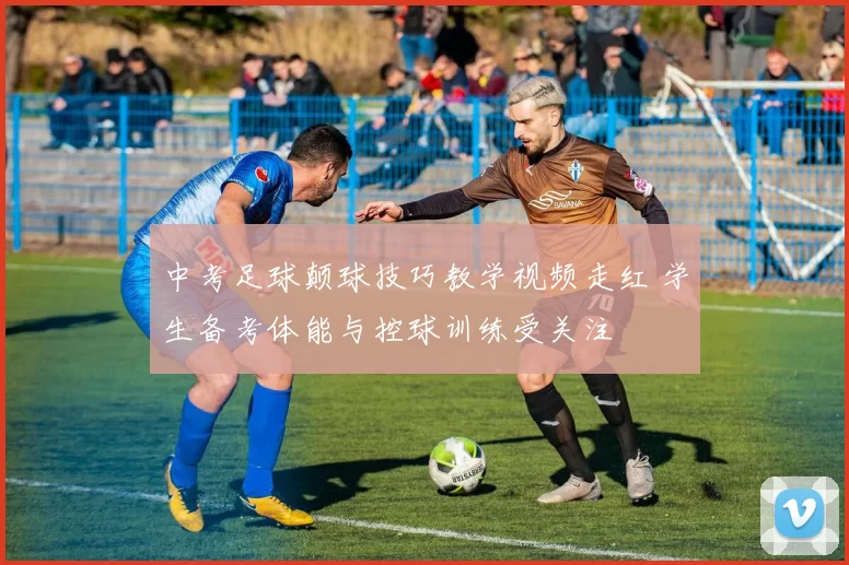 中考足球颠球技巧教学视频走红 学生备考体能与控球训练受关注