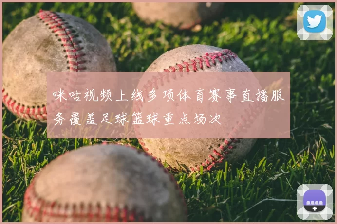 咪咕视频上线多项体育赛事直播服务覆盖足球篮球重点场次