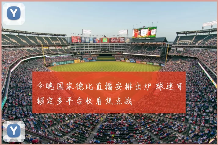 今晚国家德比直播安排出炉 球迷可锁定多平台收看焦点战