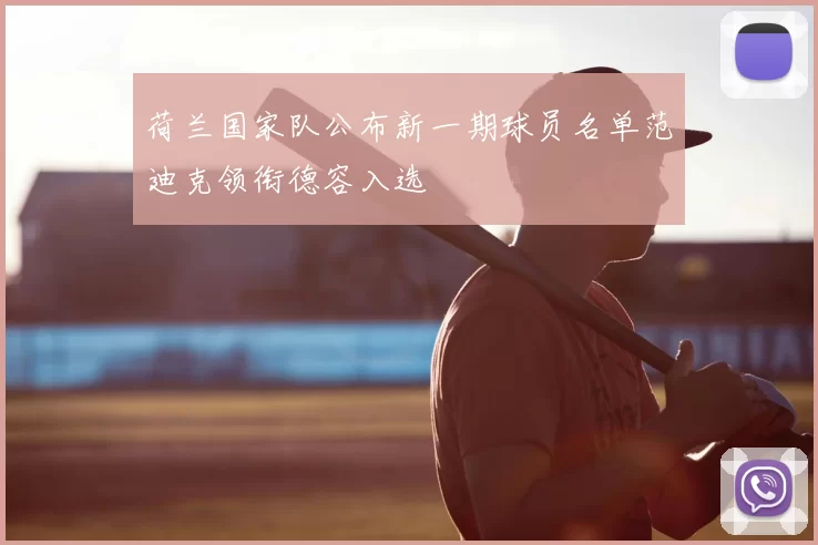 荷兰国家队公布新一期球员名单范迪克领衔德容入选