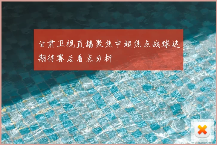 甘肃卫视直播聚焦中超焦点战球迷期待赛后看点分析