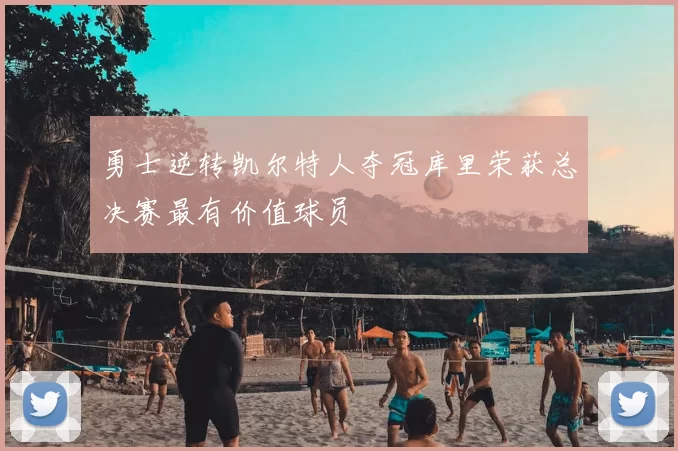 勇士逆转凯尔特人夺冠库里荣获总决赛最有价值球员